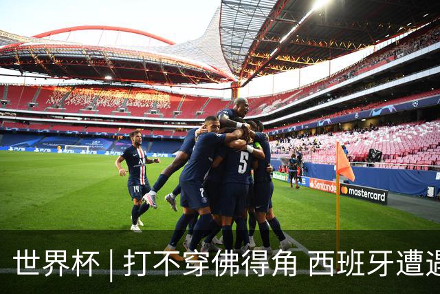世界杯 | 打不穿佛得角 西班牙遭遇“系统局”?