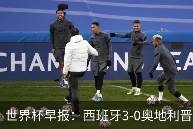 世界杯早报：西班牙3-0奥地利晋级16强，时隔16年淘汰赛再取胜