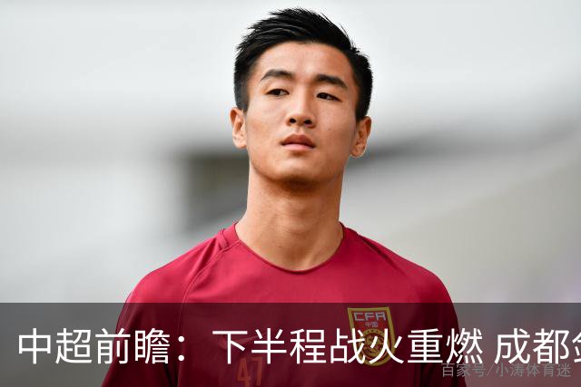 中超前瞻：下半程战火重燃 成都剑指三分申花求反弹