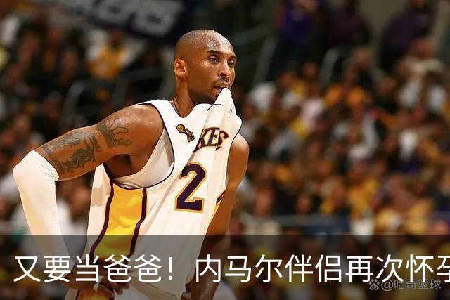 又要当爸爸！内马尔伴侣再次怀孕 两人将迎第三个女儿