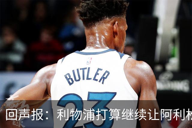 回声报：利物浦打算继续让阿利松当一门，马马尔达什维利想外租