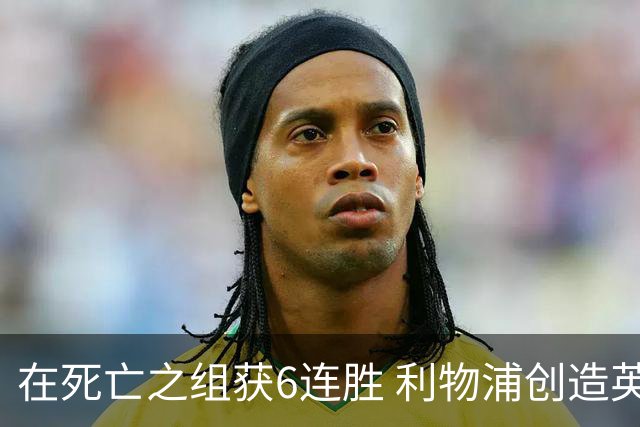 在死亡之组获6连胜 利物浦创造英超球队的欧冠纪录