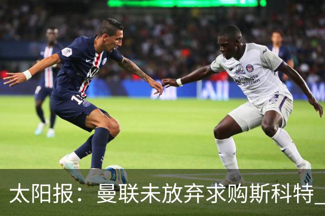 太阳报：曼联未放弃求购斯科特 伯恩茅斯要价极高且市场行情看涨