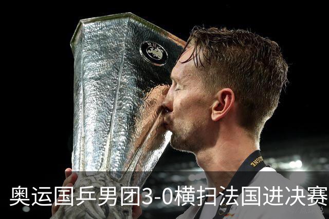 奥运国乒男团3-0横扫法国进决赛 将与瑞典争冠军