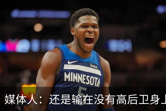 媒体人：还是输在没有高后卫身上 我们没有更多持球点来组织进攻