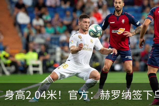 身高2.04米！官方：赫罗纳签下乌克兰20岁中锋皮什丘尔，合同5年