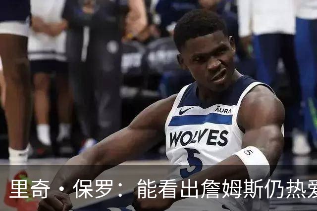 里奇·保罗：能看出詹姆斯仍热爱篮球 我已经准备好等他来找我谈