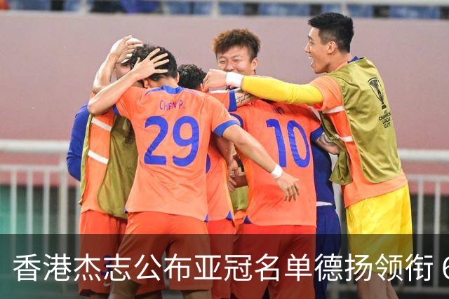 香港杰志公布亚冠名单德扬领衔 6月30日迎战广州