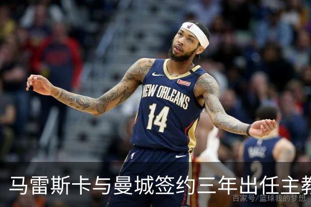 马雷斯卡与曼城签约三年出任主教练，曼城迎来阵容与战术双重变革
