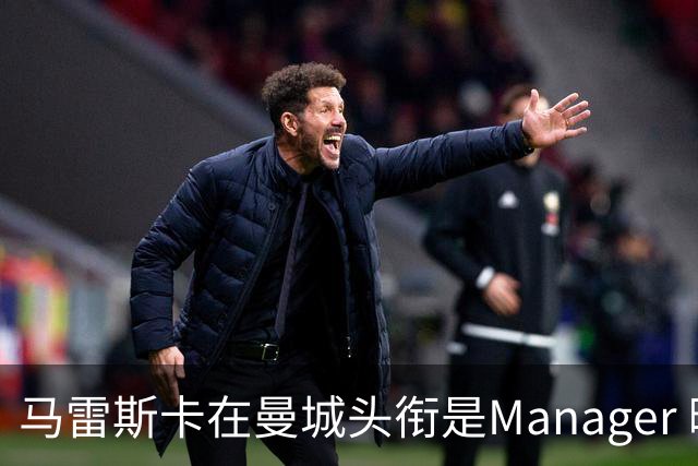 马雷斯卡在曼城头衔是Manager 曝蓝月为此支付1700万镑
