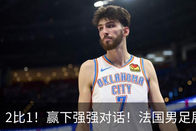2比1！赢下强强对话！法国男足展现强队底蕴，美加墨世界杯夺冠？