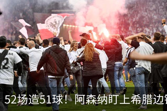 52场造51球！阿森纳盯上希腊边锋，3500万英镑或创比甲纪录